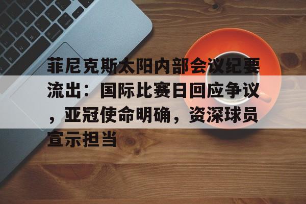 包含菲尼克斯太阳内部会议纪要流出:国际比赛日回应争议,亚冠使命明确,资深球员宣示担当的词条