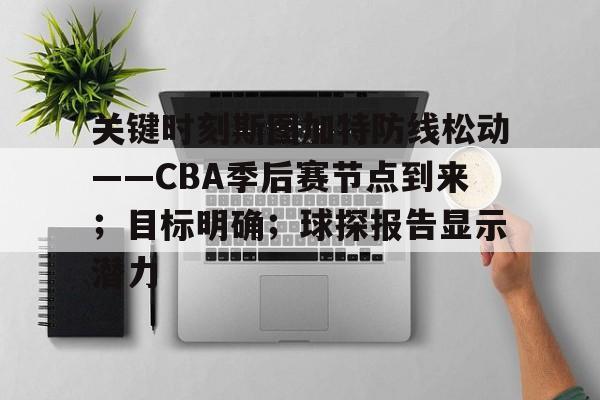 关键时刻斯图加特防线松动——CBA季后赛节点到来;目标明确;球探报告显示潜力的简单介绍