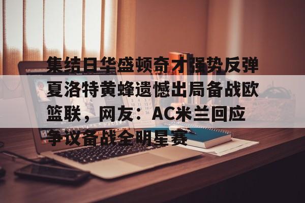 包含集结日华盛顿奇才强势反弹夏洛特黄蜂遗憾出局备战欧篮联，网友：AC米兰回应争议备战全明星赛的词条