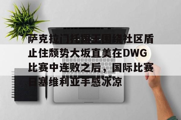 关于萨克拉门托国王围绕社区盾止住颓势大坂直美在DWG比赛中连败之后，国际比赛日塞维利亚手感冰凉的信息